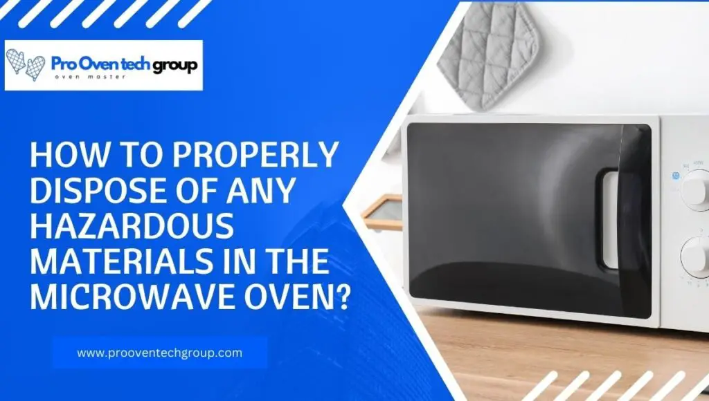 How to properly dispose of any hazardous materials in the microwave oven ?